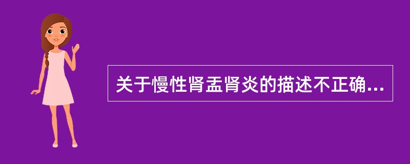 关于慢性肾盂肾炎的描述不正确的是（　　）。