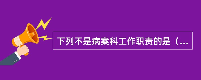 下列不是病案科工作职责的是（　　）。