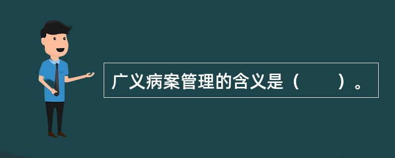 广义病案管理的含义是（　　）。