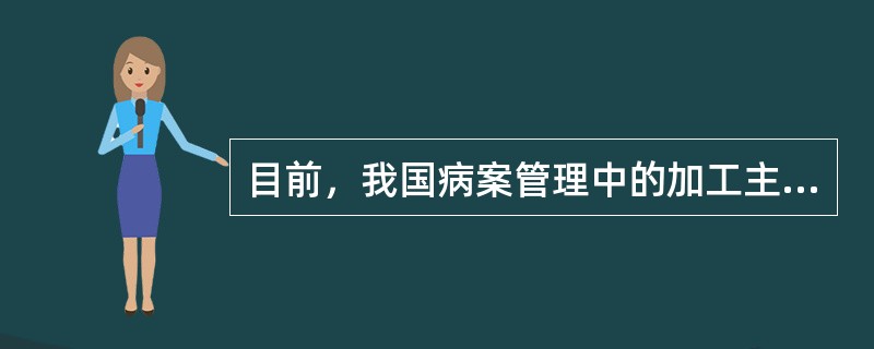 目前，我国病案管理中的加工主要是对（　　）。