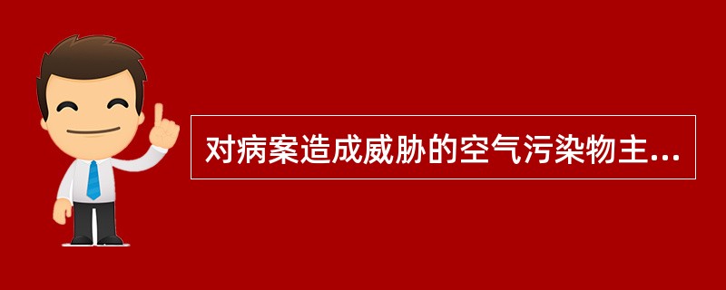对病案造成威胁的空气污染物主要包括（　　）。