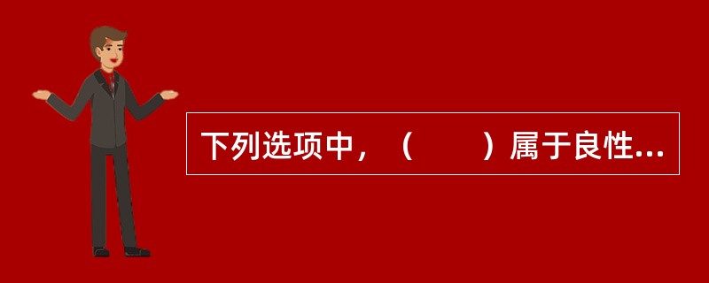 下列选项中，（　　）属于良性肿瘤。