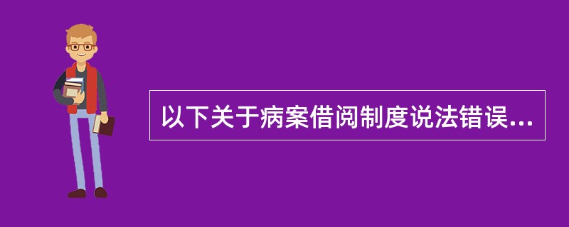 以下关于病案借阅制度说法错误的是