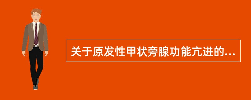 关于原发性甲状旁腺功能亢进的描述不正确的是（　　）。