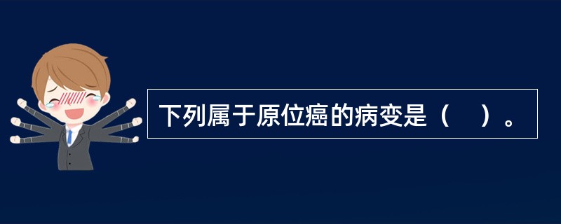 下列属于原位癌的病变是（    ）。