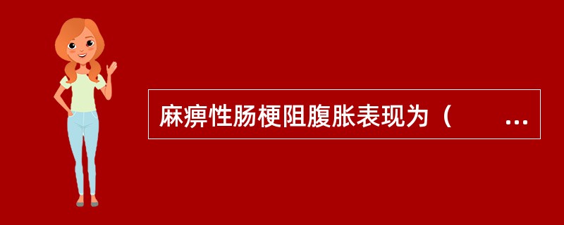 麻痹性肠梗阻腹胀表现为（　　）。