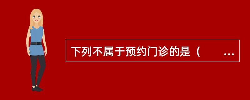 下列不属于预约门诊的是（　　）。