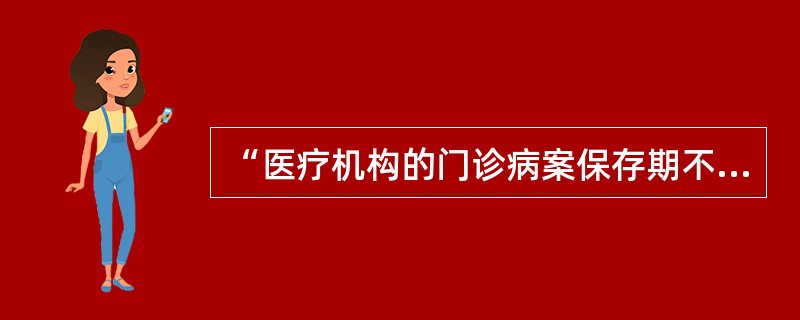 “医疗机构的门诊病案保存期不得少于15年，住院病案保存期不得少于30年”，这项规定见于（　　）。