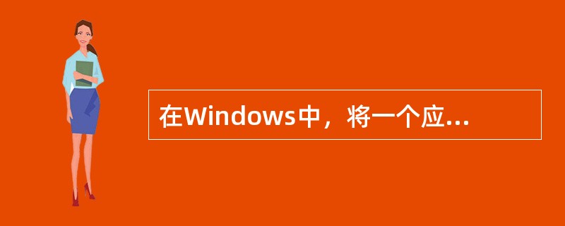 在Windows中，将一个应用程序窗口最小化之后，该应用程序（　　）。