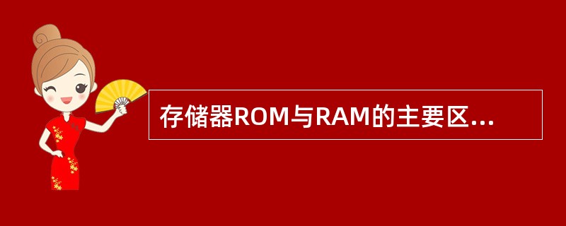 存储器ROM与RAM的主要区别在于（　　）。