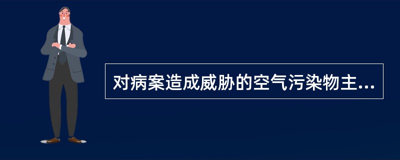 对病案造成威胁的空气污染物主要有