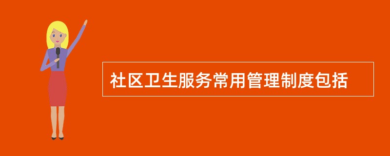 社区卫生服务常用管理制度包括