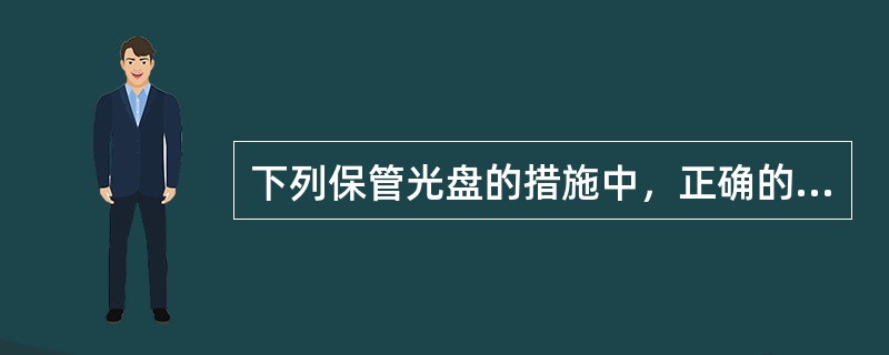 下列保管光盘的措施中，正确的做法是
