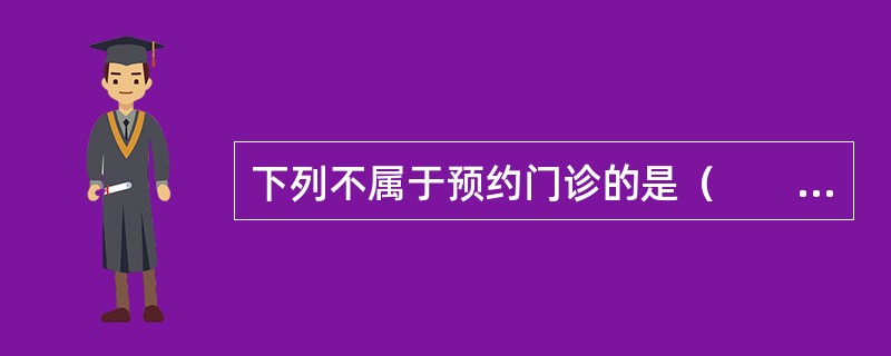下列不属于预约门诊的是（　　）。
