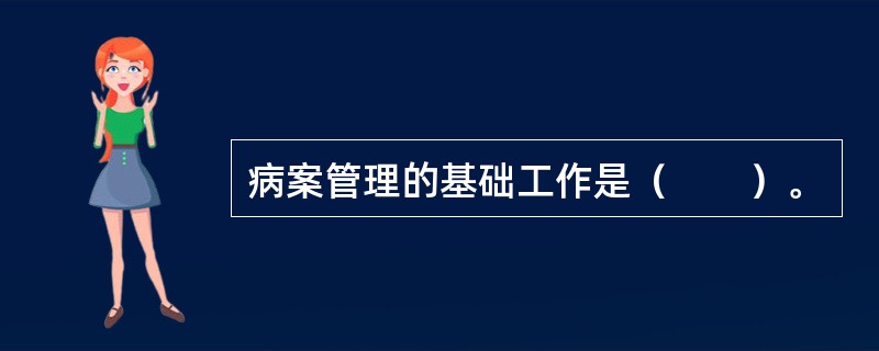 病案管理的基础工作是（　　）。
