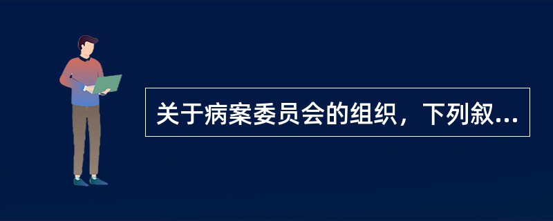 关于病案委员会的组织，下列叙述不正确的是（　　）。