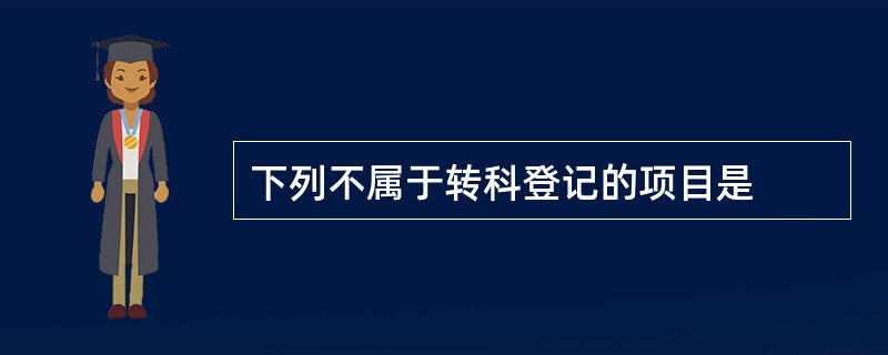 下列不属于转科登记的项目是