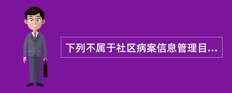 下列不属于社区病案信息管理目的的是（　　）。