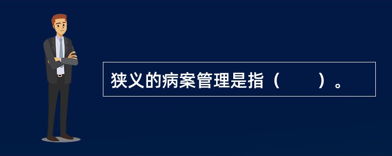 狭义的病案管理是指（　　）。