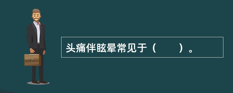 头痛伴眩晕常见于（　　）。