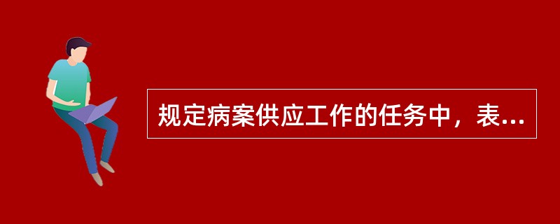 规定病案供应工作的任务中，表述不正确的是