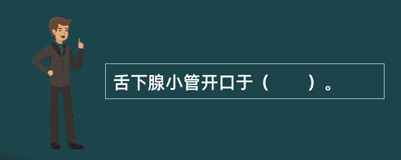 舌下腺小管开口于（　　）。