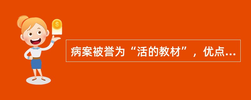 病案被誉为“活的教材”，优点在于它的（　　）。