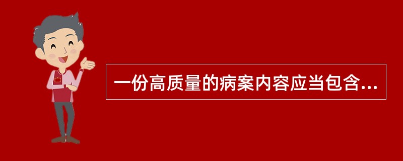 一份高质量的病案内容应当包含（　　）。