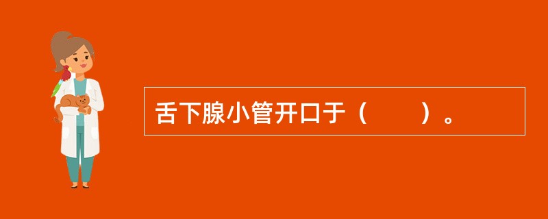 舌下腺小管开口于（　　）。