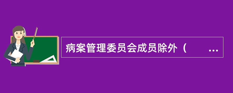 病案管理委员会成员除外（　　）。