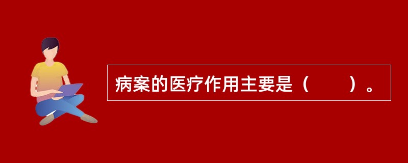 病案的医疗作用主要是（　　）。