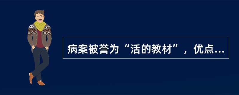 病案被誉为“活的教材”，优点在于它的（　　）。