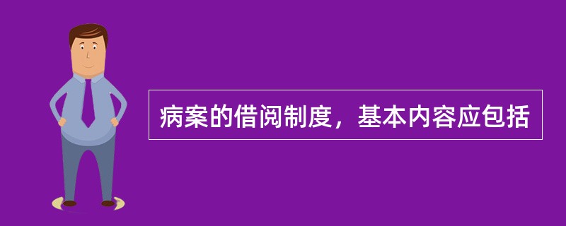 病案的借阅制度，基本内容应包括