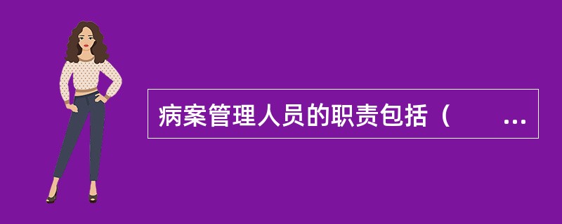 病案管理人员的职责包括（　　）。