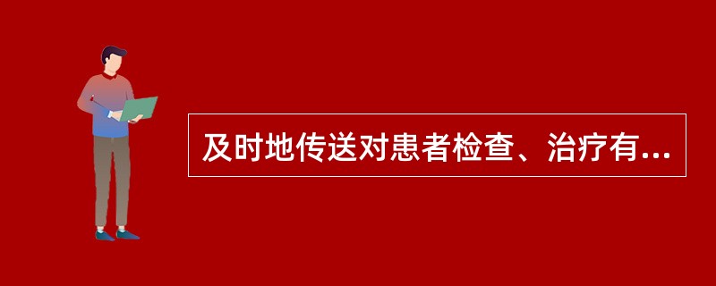 及时地传送对患者检查、治疗有关记录的是