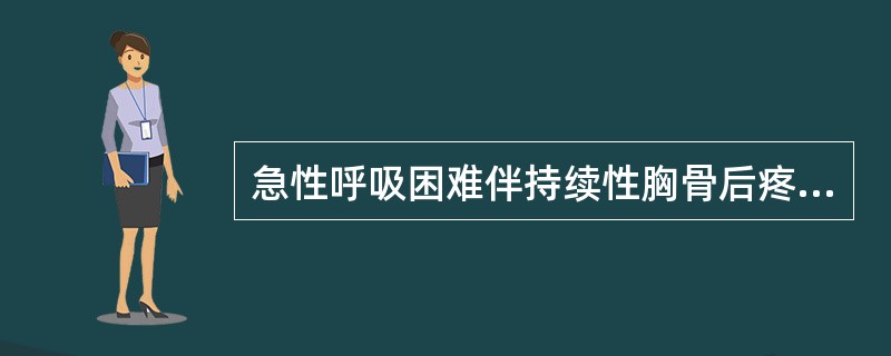 急性呼吸困难伴持续性胸骨后疼痛常见于（　　）。