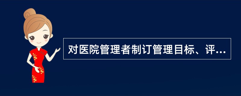 对医院管理者制订管理目标、评价管理质量具有重要意义的内容在于（　　）。