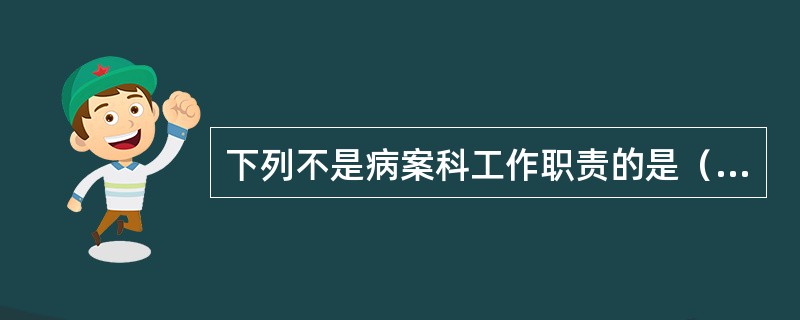 下列不是病案科工作职责的是（　　）。