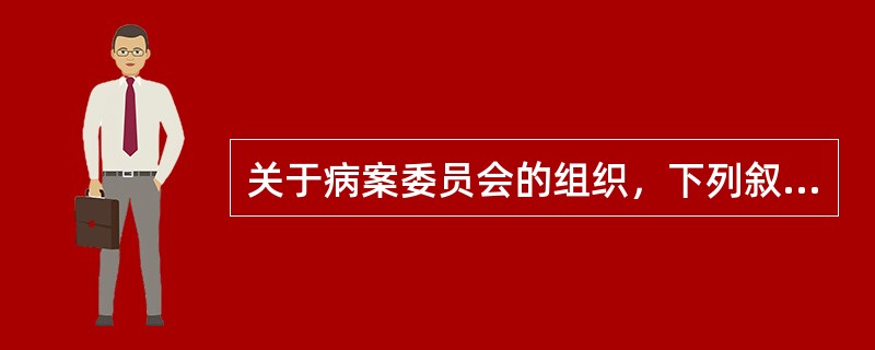 关于病案委员会的组织，下列叙述不正确的是（　　）。