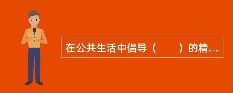 在公共生活中倡导（　　）的精神是社会主义道德建设的核心和原则在公共生活领域的体现的，也是人道主义的要求。