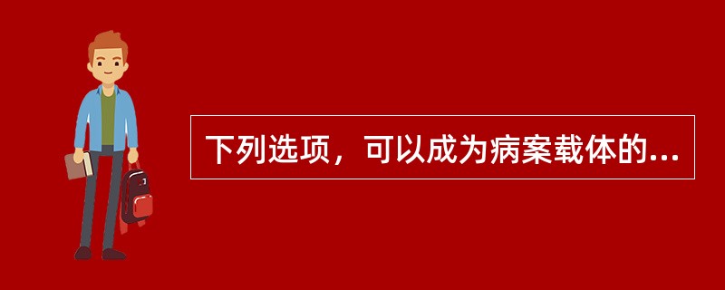 下列选项，可以成为病案载体的是（　　）。