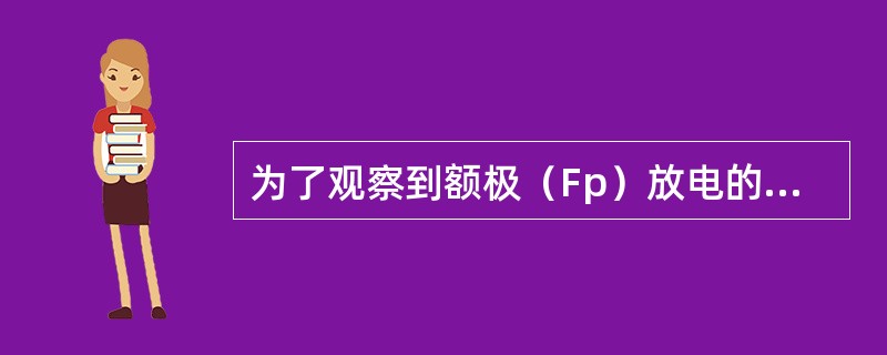 为了观察到额极（Fp）放电的位相倒置，最合适的连接方式是（　　）。