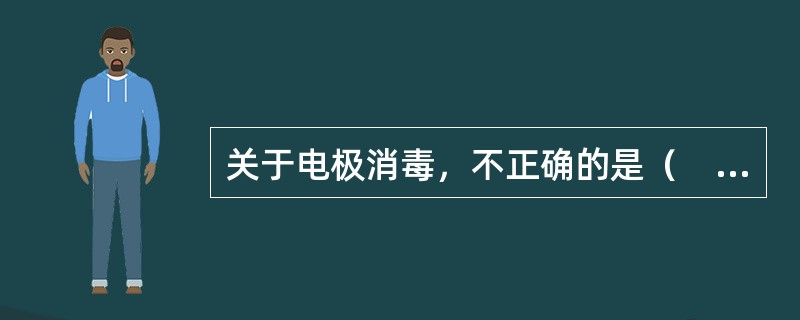 关于电极消毒，不正确的是（　　）。