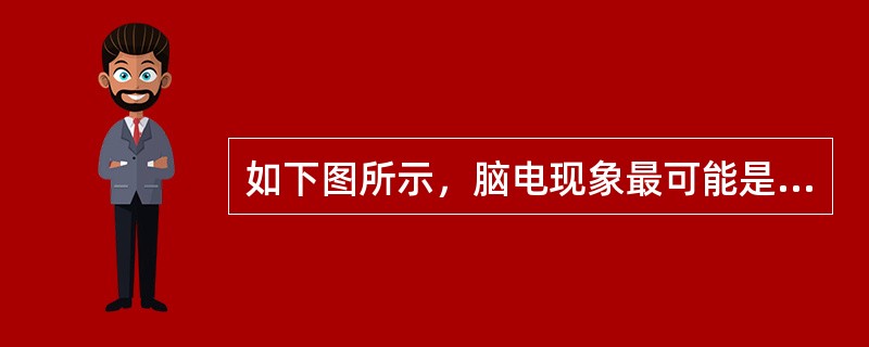 如下图所示，脑电现象最可能是（　　）。<br /><img src="https://img.zhaotiba.com/fujian/20220821/dl4trchvkc