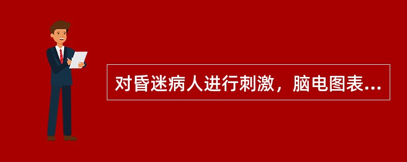 对昏迷病人进行刺激，脑电图表现是（　　）。