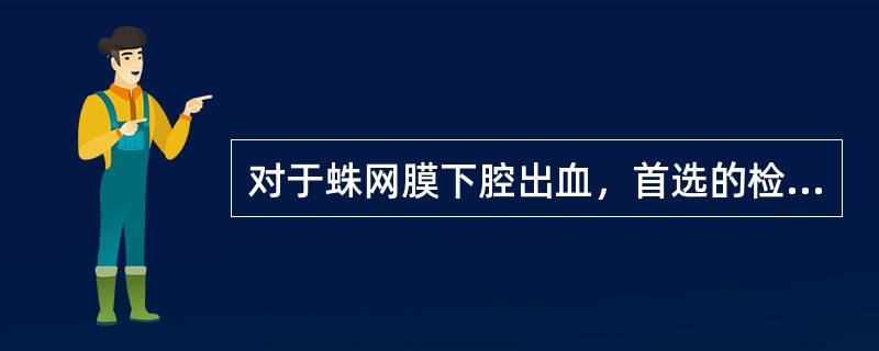 对于蛛网膜下腔出血，首选的检查方法为（　　）。