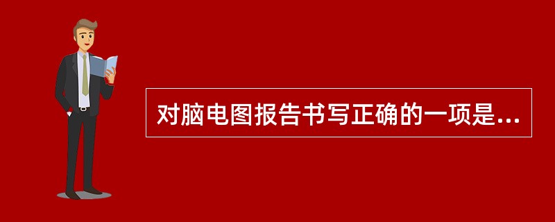 对脑电图报告书写正确的一项是（　　）。