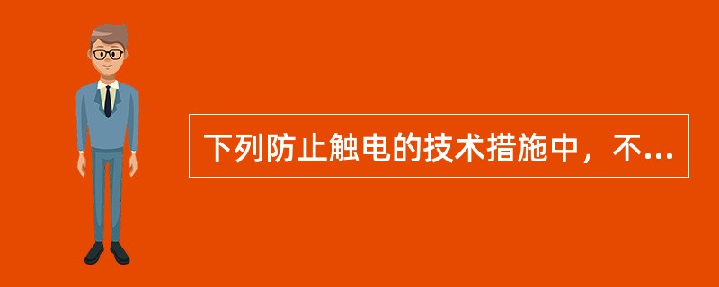 下列防止触电的技术措施中，不正确的是（　　）。
