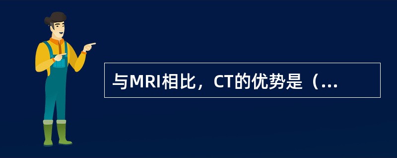 与MRI相比，CT的优势是（　　）。