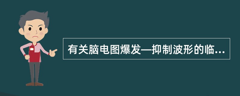 有关脑电图爆发—抑制波形的临床相关性描述不正确的是（　　）。
